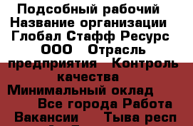 Подсобный рабочий › Название организации ­ Глобал Стафф Ресурс, ООО › Отрасль предприятия ­ Контроль качества › Минимальный оклад ­ 50 000 - Все города Работа » Вакансии   . Тыва респ.,Ак-Довурак г.
